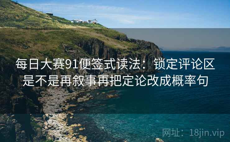 每日大赛91便签式读法：锁定评论区是不是再叙事再把定论改成概率句