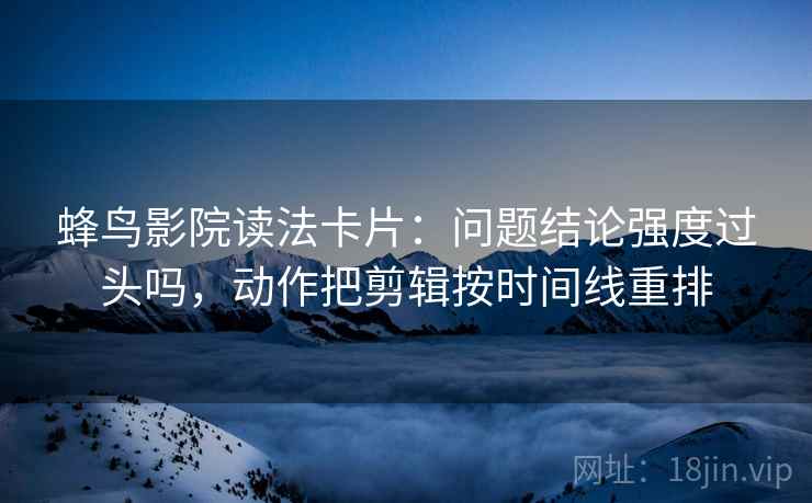 蜂鸟影院读法卡片：问题结论强度过头吗，动作把剪辑按时间线重排