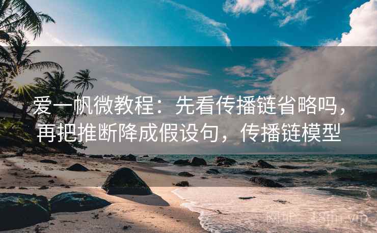爱一帆微教程：先看传播链省略吗，再把推断降成假设句，传播链模型
